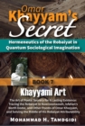 Omar Khayyam's Secret: Hermeneutics of the Robaiyat in Quantum Sociological Imagination: Book 7: Khayyami Art: The Art of Poetic Secrecy for a Lasting Existence : Tracing the Robaiyat in Nowrooznameh, - eBook