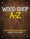 Wood Shop A - Z : A collection of simple woodworking projects and crafts - Book