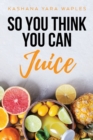 So You Think You Can Juice - Book