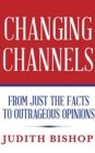 Changing Channels : From Just The Facts To Outrageous Opinions - Book