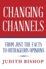 Changing Channels : From Just The Facts To Outrageous Opinions - Book