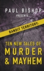 Paul Bishop Presents...Bandit Territory : Ten New Tales of Murder & Mayhem - Book