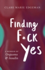 Finding F*ck Yes : A Memoir of Orgasms & Insulin - Book