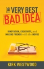 The Very Best Bad Idea : Innovation, Creativity, and Making Friends with the Mouse - Book