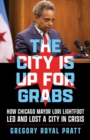 The City Is Up for Grabs : How Chicago Mayor Lori Lightfoot Led and Lost a City in Crisis - Book