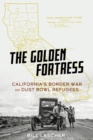 The Golden Fortress : California's Border War on Dust Bowl Refugees - Book