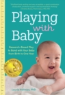 Playing with Baby : Researched-Based Play to Bond with Your Baby from Birth to Year One - Book