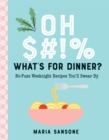 Oh $#!% What's for Dinner? : No-Fuss Weeknight Recipes You'll Swear By - Book