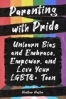 Parenting with Pride : Unlearn Bias and Embrace, Empower, and Love Your LGBTQ+ Teen - Book