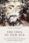 The Idol of Our Age : How the Religion of Humanity Subverts Christianity - Book