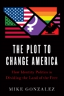 The Plot to Change America : How Identity Politics is Dividing the Land of the Free - eBook