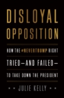 Disloyal Opposition : How the NeverTrump Right Tried-And Failed-To Take Down the President - Book