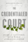 The Credentialed Court : Inside the Cloistered, Elite World of American Justice - Book