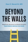 Beyond the Walls : MegaTrends, Movements and Market Disruptors Transforming American Healthcare - Book