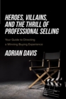 Heroes, Villains, and the Thrill of Professional Selling : Your Guide to Directing a Winning Buying Experience - Book