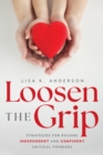 Loosen The Grip : Strategies for Raising Independent and Confident Critical Thinkers - eBook