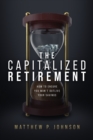 The Capitalized Retirement : How to Ensure You Won’t Outlive Your Savings - Book