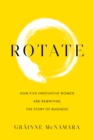 Rotate : How Five Innovative Women Are Rewriting the Story of Business - Book