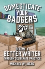 Domesticate Your Badgers : Become a Better Writer through Deliberate Practice - Book