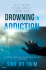Drowning in Addiction : Sink or Swim: A Personal Guide for Choosing Your Legit Path to Recovery - Book