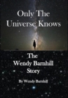 Only the Universe Knows : The Wendy Barnhill Story - Book