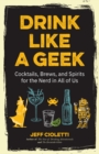 Drink Like a Geek : Cocktails, Brews, and Spirits for the Nerd in All of Us - Book