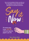 Say It Now : 33 Ways To Say I LOVE YOU To the Most Important People In Your Life (Build Relationships) - Book