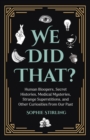 We Did That? : Human Bloopers, Secret Histories, Medical Mysteries, Strange Superstitions, and Other Curiosities from Our Past - Book