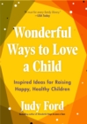 Wonderful Ways to Love a Child : Inspired Ideas for Raising Happy, Healthy Children - Book