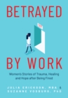 Betrayed by Work : Women’s Stories of Trauma, Healing and Hope after Being Fired (Vocational Guidance and Job Advice for Invaluable Women) - Book