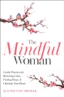 The Mindful Woman : Gentle Practices for Restoring Calm, Finding Hope, & Opening Your Heart - eBook