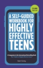 A Self-Guided Workbook for Highly Effective Teens : A Companion to the Best Selling 7 Habits of Highly Effective Teens (Gift for Teens and Tweens) - Book