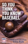So You Think You Know Baseball : The Baseball Hall of Fame Trivia Book (Celebrate Dad's Day with this Happy Father's Day Gift) - Book