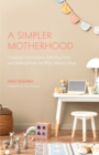 A Simpler Motherhood : Curating Contentment, Savoring Slow, and Making Room for What Matters Most (Tips for Moms, Simplify Parenting, School-Age Children) - Book