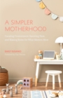 A Simpler Motherhood : Curating Contentment, Savoring Slow, and Making Room for What Matters Most (Minimalism for Moms, Declutter and Simplify Parenting) - eBook