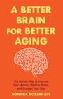 A Better Brain for Better Aging : The Holistic Way to Improve Your Memory, Reduce Stress, and Sharpen Your Wits (Brain health, Improve brain function) - Book