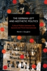 The German Left and Aesthetic Politics : Contemporary and Historical Interventions in Blake and Brecht - Book