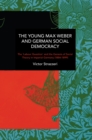 The Young Max Weber and German Social Democracy : Chronicling Continuity and Change - Book