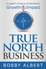 True North Business : A Leader's Guide to Extraordinary Growth and Impact - eBook