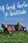 Of Grief, Garlic and Gratitude : Returning to Hope and Joy from a Shattered Life: Sam's Love Story - eBook
