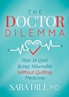 The Doctor Dilemma : How to Quit Being Miserable Without Quitting Medicine - Book