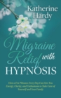 Migraine Relief with Hypnosis : How a Few Minutes Every Day Can Give You Energy, Clarity, and Enthusiasm to Take Care of Yourself and Your Family - Book
