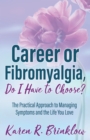 Career or Fibromyalgia, Do I Have to Choose? : The Practical Approach to Managing Symptoms and the Life You Love - Book