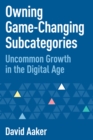 Owning Game-Changing Subcategories : Uncommon Growth in the Digital Age - eBook