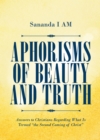 Aphorisms of Beauty and Truth : Answers to Christians Regarding What Is Termed "the Second Coming of Christ" - eBook