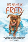 His Name Is Fred : The Story of a 9 Pound Mini-Daschund Who Gave Me a Heart Transplant - Book