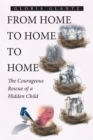 From Home to Home to Home : The Courageous Rescue of a Hidden Child - eBook