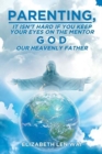 Parenting : It Isn't Hard If You Keep Your Eyes on the Mentor, God, Our Heavenly Father - Book