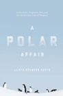 A Polar Affair : Antarctica's Forgotten Hero and the Secret Love Lives of Penguins - Book