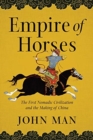 Empire of Horses : The First Nomadic Civilization and the Making of China - Book